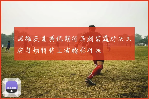 诺维茨基调侃期待马刺雷霆对决文班与切特将上演精彩对抗