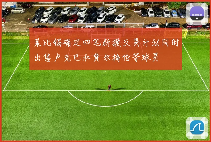 莱比锡确定四笔新援交易计划同时出售卢克巴和费尔梅伦等球员
