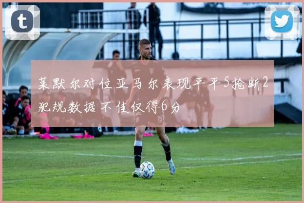 莱默尔对位亚马尔表现平平5抢断2犯规数据不佳仅得6分