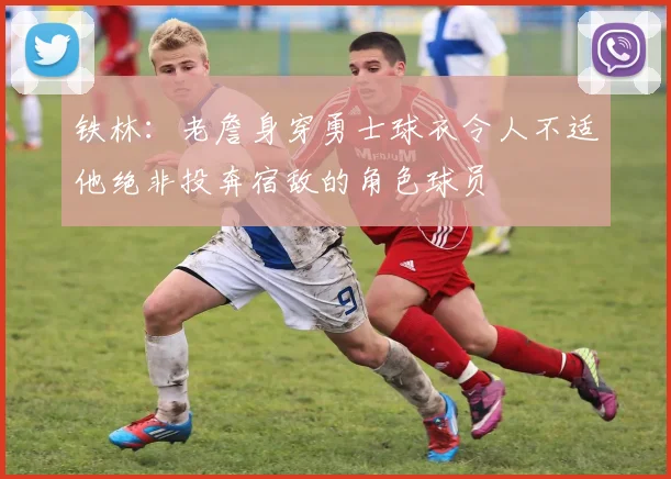 铁林：老詹身穿勇士球衣令人不适他绝非投奔宿敌的角色球员