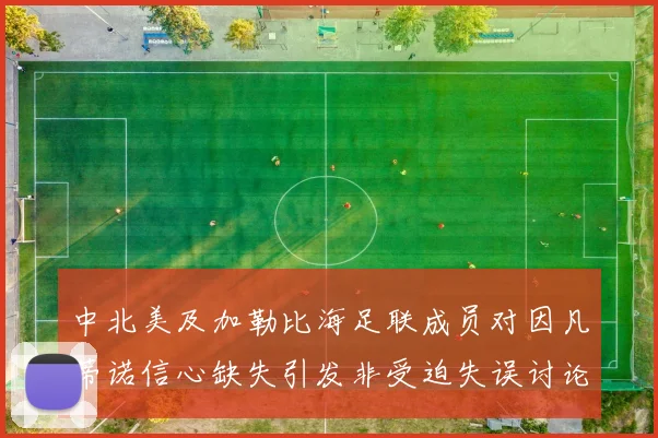 中北美及加勒比海足联成员对因凡蒂诺信心缺失引发非受迫失误讨论