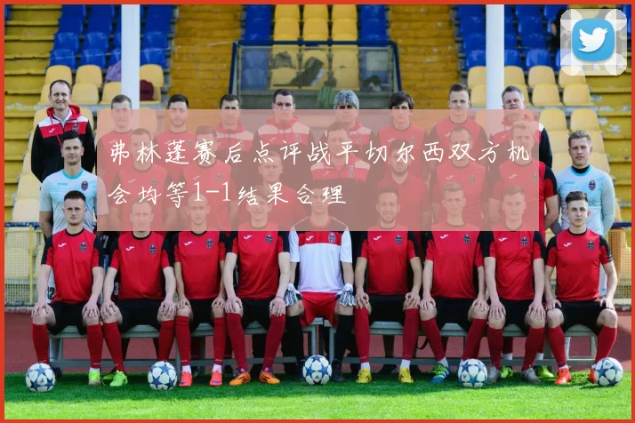 弗林蓬赛后点评战平切尔西双方机会均等1-1结果合理