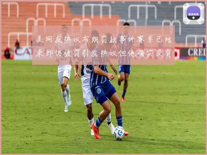 美网友热议布朗罚款事件赛季已结束却仍被罚引发热议但他确实没有说谎