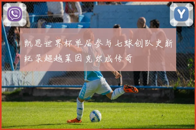 凯恩世界杯单届参与七球创队史新纪录超越莱因克尔成传奇