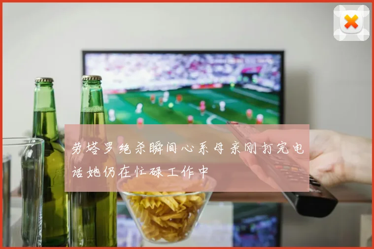 劳塔罗绝杀瞬间心系母亲刚打完电话她仍在忙碌工作中