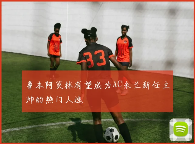鲁本阿莫林有望成为AC米兰新任主帅的热门人选