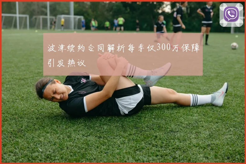 波津续约合同解析每季仅300万保障引发热议