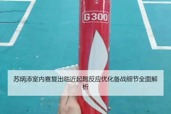 苏炳添室内赛复出临近起跑反应优化备战细节全面解析